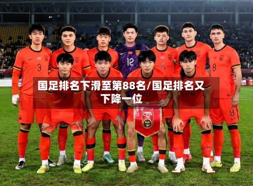 国足排名下滑至第88名/国足排名又下降一位-第1张图片