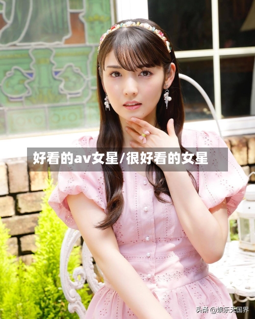 好看的av女星/很好看的女星-第1张图片