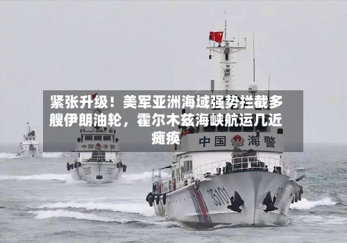 紧张升级！美军亚洲海域强势拦截多艘伊朗油轮，霍尔木兹海峡航运几近瘫痪-第1张图片