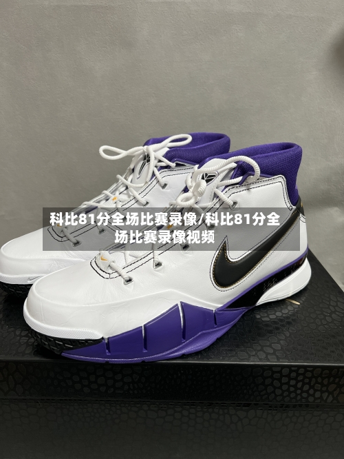 科比81分全场比赛录像/科比81分全场比赛录像视频-第1张图片