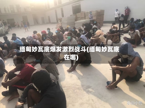 缅甸妙瓦底爆发激烈战斗(缅甸妙瓦底在哪)-第2张图片