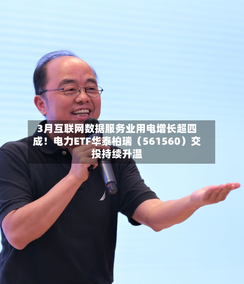 3月互联网数据服务业用电增长超四成！电力ETF华泰柏瑞（561560）交投持续升温-第1张图片