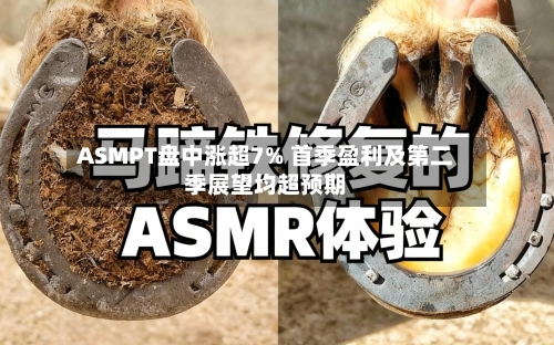 ASMPT盘中涨超7% 首季盈利及第二季展望均超预期-第2张图片