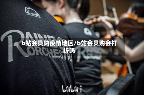 b站会员购疫情地区/b站会员购会打折吗-第1张图片