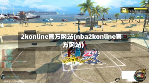 2konline官方网站(nba2konline官方网站)-第2张图片