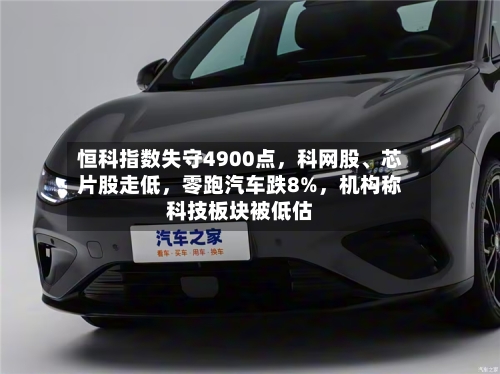 恒科指数失守4900点，科网股	、芯片股走低，零跑汽车跌8%	，机构称科技板块被低估-第1张图片