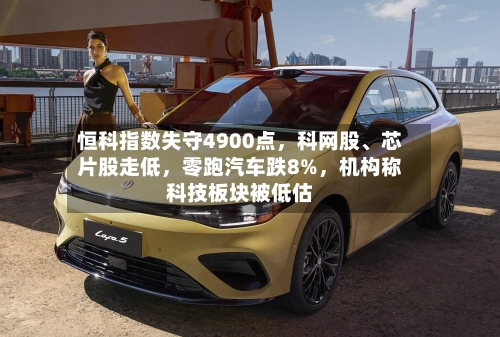恒科指数失守4900点，科网股、芯片股走低，零跑汽车跌8%	，机构称科技板块被低估-第3张图片
