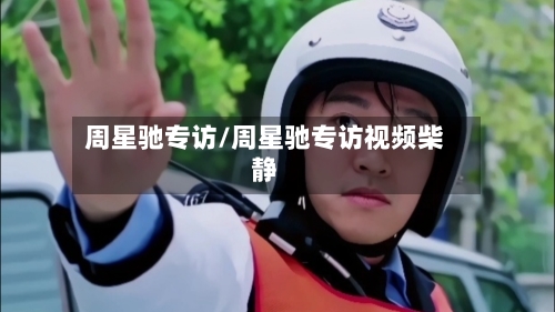 周星驰专访/周星驰专访视频柴静-第1张图片