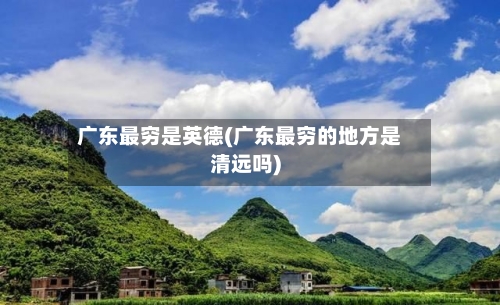 广东最穷是英德(广东最穷的地方是清远吗)-第1张图片