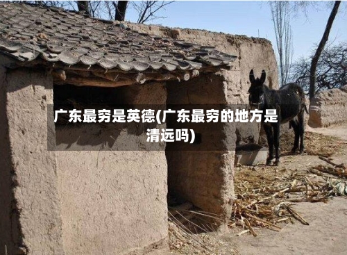 广东最穷是英德(广东最穷的地方是清远吗)-第2张图片