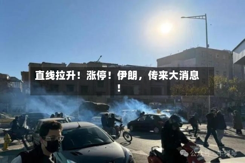 直线拉升！涨停！伊朗，传来大消息！-第2张图片