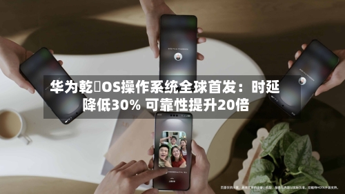 华为乾崑OS操作系统全球首发：时延降低30% 可靠性提升20倍-第2张图片