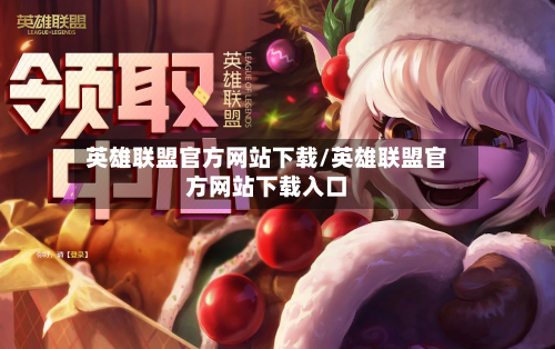 英雄联盟官方网站下载/英雄联盟官方网站下载入口-第1张图片
