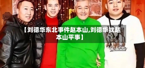 【刘德华东北事件赵本山,刘德华找赵本山平事】-第1张图片