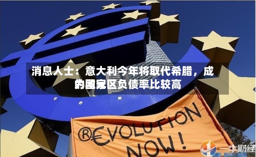 消息人士：意大利今年将取代希腊，成为欧元区负债率比较高的国家-第1张图片