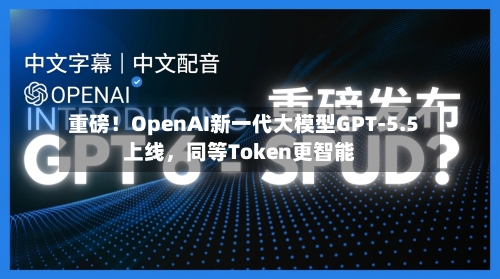 重磅！OpenAI新一代大模型GPT-5.5上线	，同等Token更智能-第1张图片