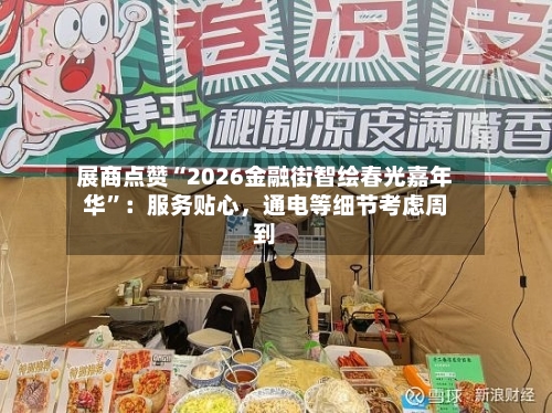 展商点赞“2026金融街智绘春光嘉年华”：服务贴心，通电等细节考虑周到-第3张图片