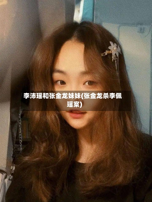 李沛瑶和张金龙妹妹(张金龙杀李佩瑶案)-第2张图片