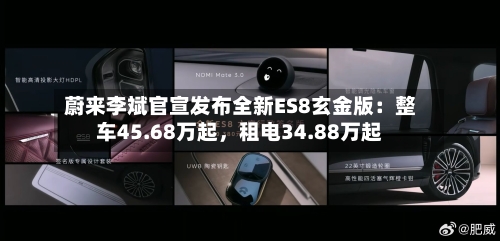 蔚来李斌官宣发布全新ES8玄金版：整车45.68万起，租电34.88万起-第1张图片