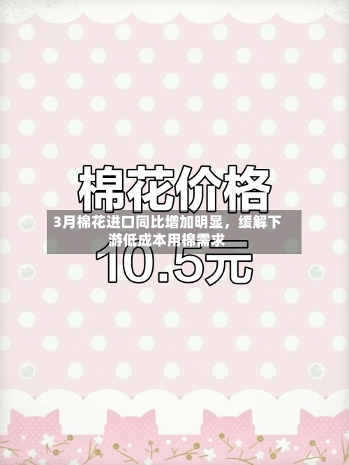 3月棉花进口同比增加明显，缓解下游低成本用棉需求-第1张图片