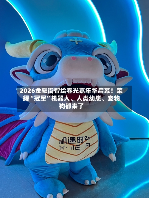 2026金融街智绘春光嘉年华启幕！荣耀“冠军	”机器人	、人类幼崽、宠物狗都来了-第1张图片