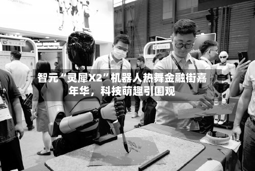 智元“灵犀X2”机器人热舞金融街嘉年华，科技萌趣引围观-第1张图片