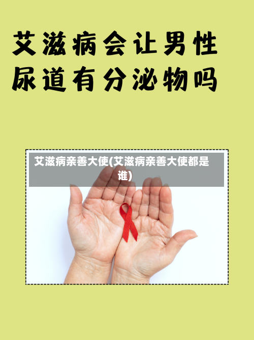 艾滋病亲善大使(艾滋病亲善大使都是谁)-第1张图片