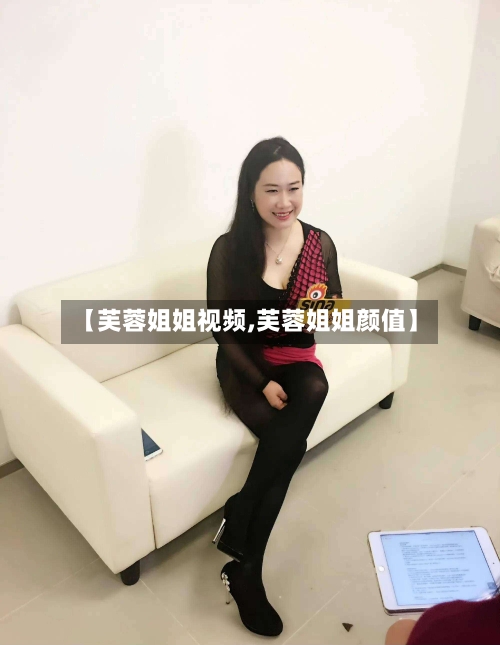 【芙蓉姐姐视频,芙蓉姐姐颜值】-第2张图片