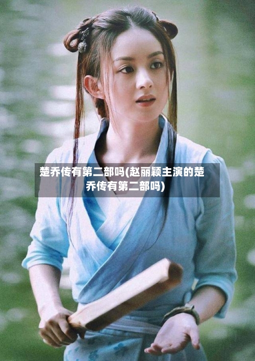 楚乔传有第二部吗(赵丽颖主演的楚乔传有第二部吗)-第1张图片