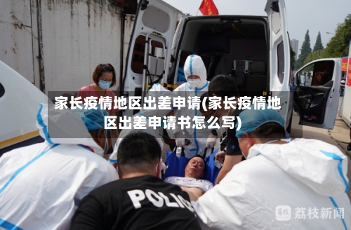 家长疫情地区出差申请(家长疫情地区出差申请书怎么写)-第1张图片