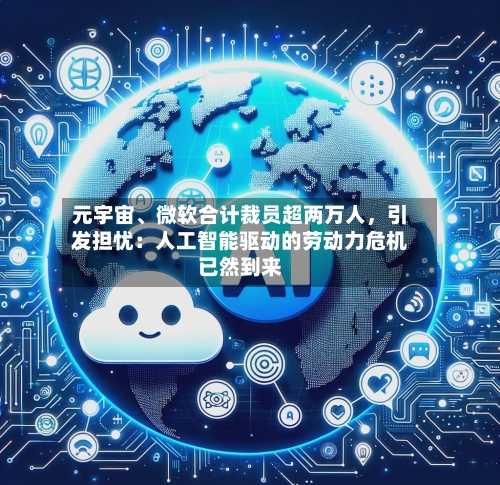 元宇宙	、微软合计裁员超两万人，引发担忧：人工智能驱动的劳动力危机已然到来-第2张图片