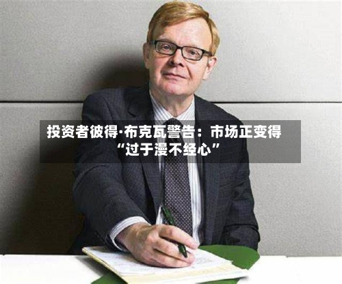 投资者彼得·布克瓦警告：市场正变得“过于漫不经心	”-第2张图片