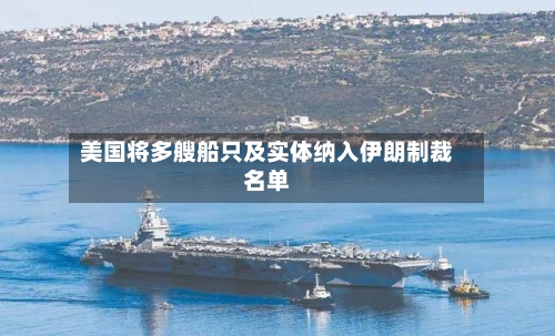 美国将多艘船只及实体纳入伊朗制裁名单-第1张图片