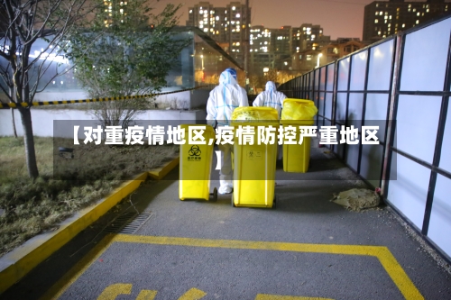 【对重疫情地区,疫情防控严重地区】-第2张图片