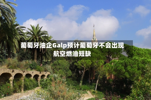 葡萄牙油企Galp预计葡萄牙不会出现航空燃油短缺-第1张图片