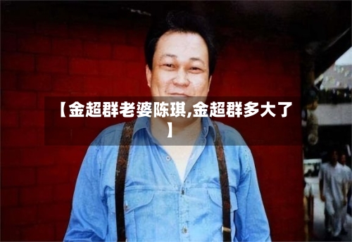 【金超群老婆陈琪,金超群多大了】-第2张图片