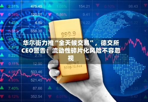 华尔街力推“全天候交易	”，德交所CEO警告：流动性碎片化风险不容忽视-第1张图片