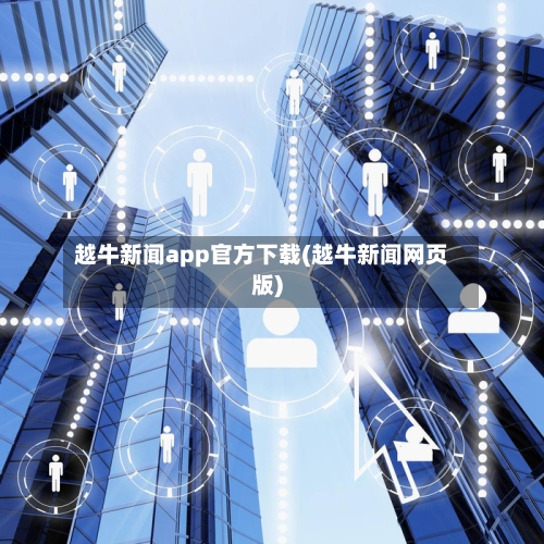 越牛新闻app官方下载(越牛新闻网页版)-第3张图片