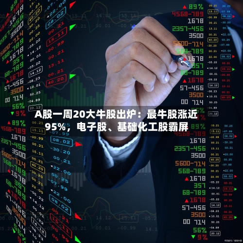 A股一周20大牛股出炉：最牛股涨近95%，电子股	、基础化工股霸屏-第2张图片
