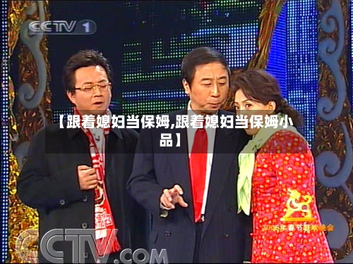 【跟着媳妇当保姆,跟着媳妇当保姆小品】-第2张图片