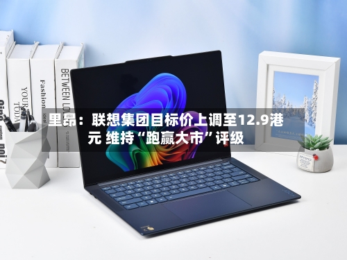 里昂：联想集团目标价上调至12.9港元 维持“跑赢大市”评级-第1张图片