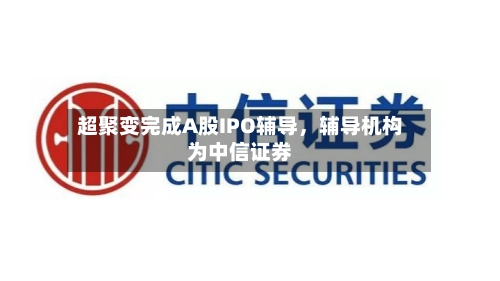 超聚变完成A股IPO辅导，辅导机构为中信证券-第1张图片