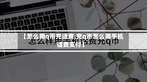 【怎么用q币充话费,充q币怎么用手机话费支付】-第1张图片
