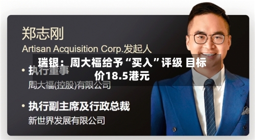 瑞银：周大福给予“买入	”评级 目标价18.5港元-第1张图片