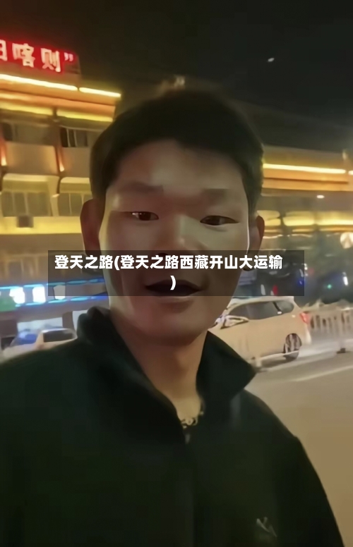 登天之路(登天之路西藏开山大运输)-第2张图片