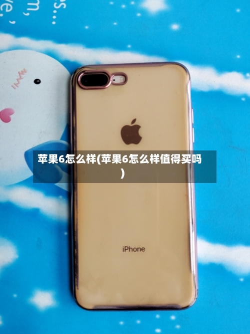 苹果6怎么样(苹果6怎么样值得买吗)-第1张图片