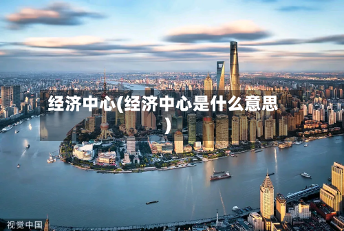经济中心(经济中心是什么意思)-第1张图片