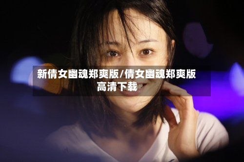 新倩女幽魂郑爽版/倩女幽魂郑爽版高清下载-第3张图片