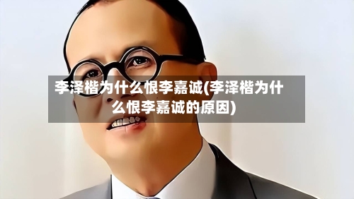 李泽楷为什么恨李嘉诚(李泽楷为什么恨李嘉诚的原因)-第3张图片