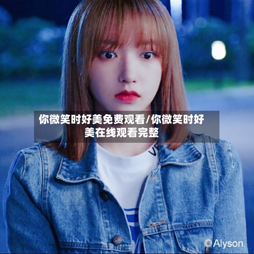 你微笑时好美免费观看/你微笑时好美在线观看完整-第2张图片
